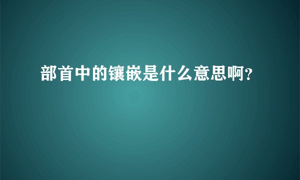 部首中的镶嵌是什么意思啊？