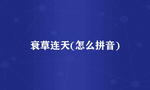 衰草连天(怎么拼音)