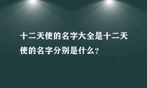 十二天使的名字大全是十二天使的名字分别是什么？