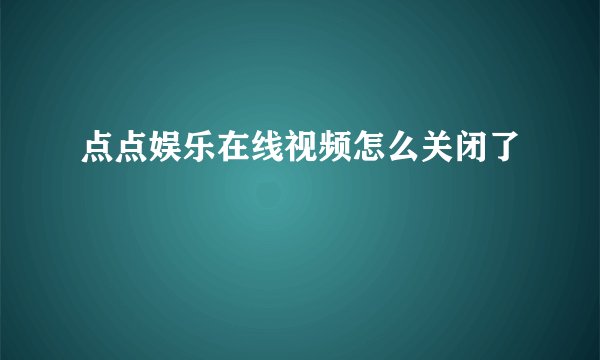 点点娱乐在线视频怎么关闭了