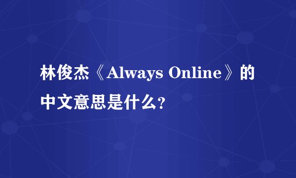 林俊杰《Always Online》的中文意思是什么？