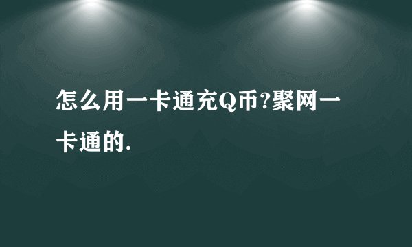 怎么用一卡通充Q币?聚网一卡通的.