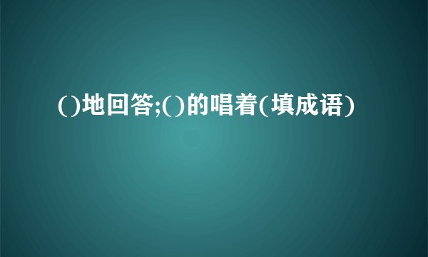 ()地回答;()的唱着(填成语)