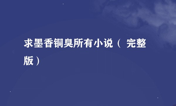 求墨香铜臭所有小说（ 完整版）