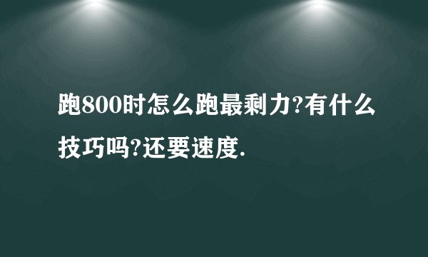 跑800时怎么跑最剩力?有什么技巧吗?还要速度.