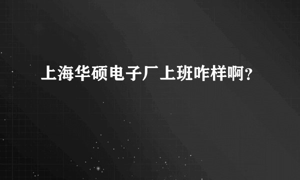 上海华硕电子厂上班咋样啊？