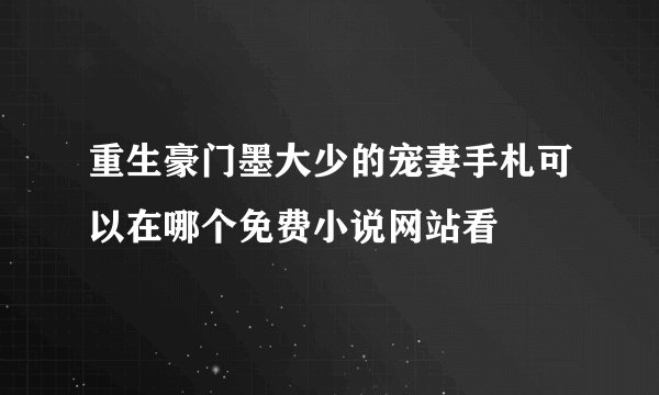重生豪门墨大少的宠妻手札可以在哪个免费小说网站看
