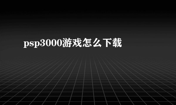 psp3000游戏怎么下载