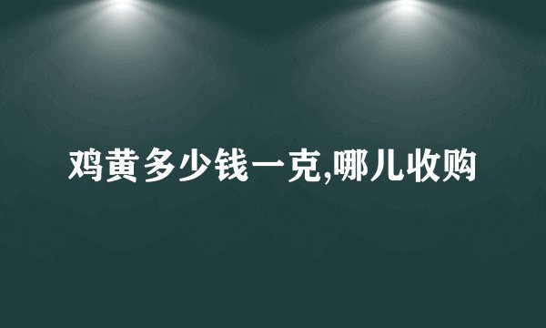 鸡黄多少钱一克,哪儿收购