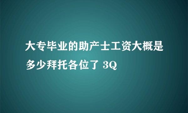 大专毕业的助产士工资大概是多少拜托各位了 3Q