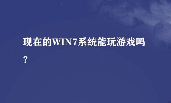现在的WIN7系统能玩游戏吗？
