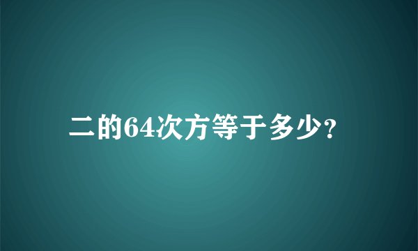 二的64次方等于多少？