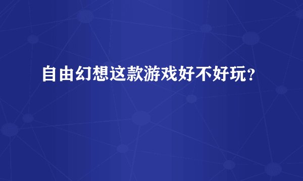自由幻想这款游戏好不好玩？