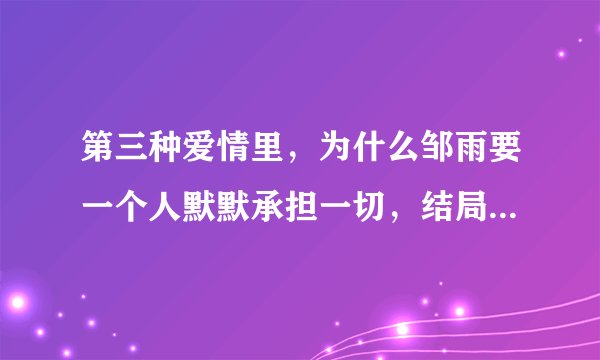 第三种爱情里，为什么邹雨要一个人默默承担一切，结局怎么不可以美满一点，总是那么唯美凄凉呢？