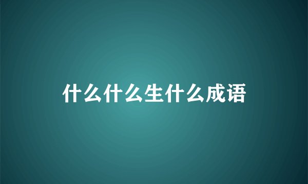 什么什么生什么成语