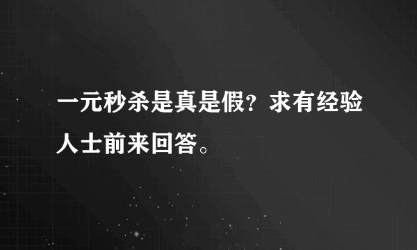 一元秒杀是真是假？求有经验人士前来回答。