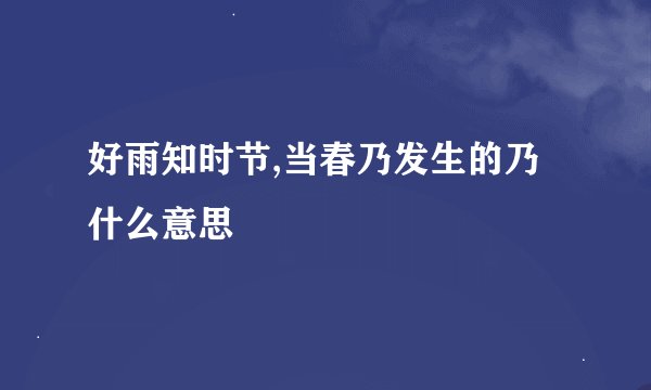 好雨知时节,当春乃发生的乃什么意思