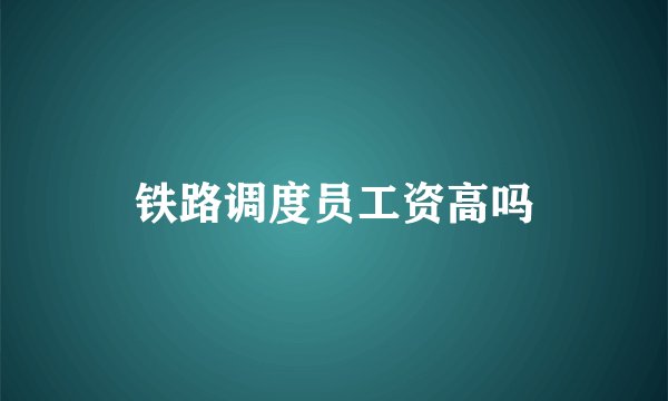 铁路调度员工资高吗