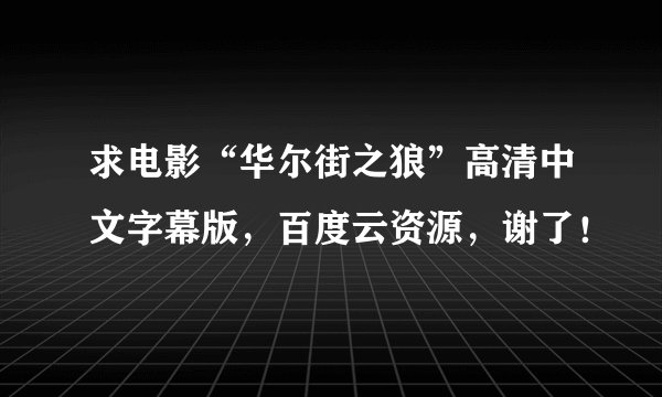 求电影“华尔街之狼”高清中文字幕版，百度云资源，谢了！