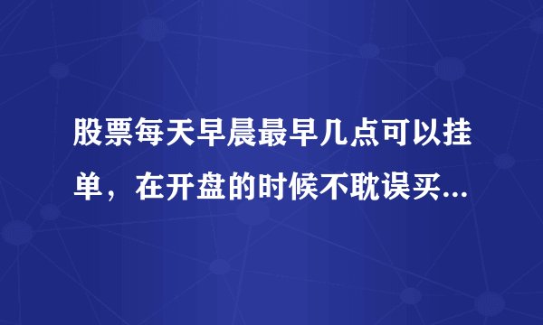 股票每天早晨最早几点可以挂单，在开盘的时候不耽误买卖？我是名学生，开盘的时候不能挂单～