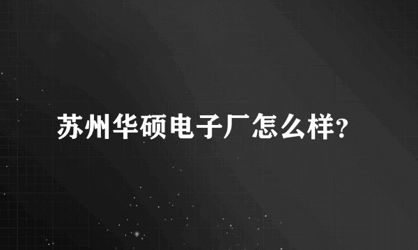 苏州华硕电子厂怎么样？