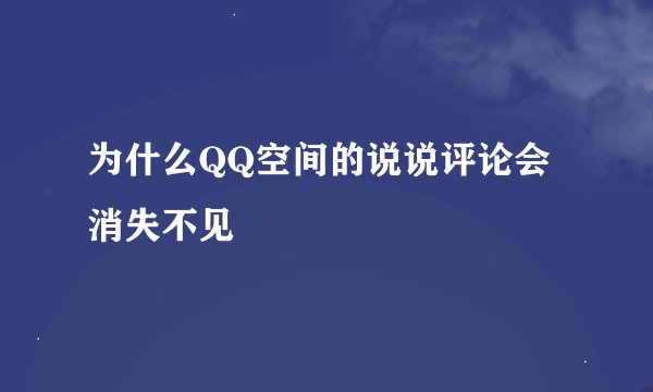 为什么QQ空间的说说评论会消失不见