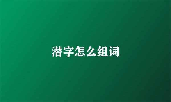 潜字怎么组词