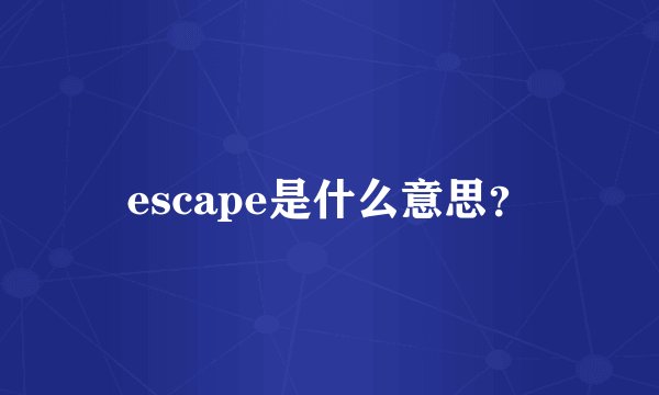 escape是什么意思？