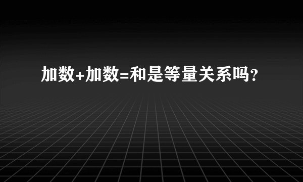 加数+加数=和是等量关系吗？