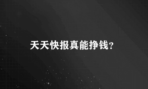 天天快报真能挣钱？