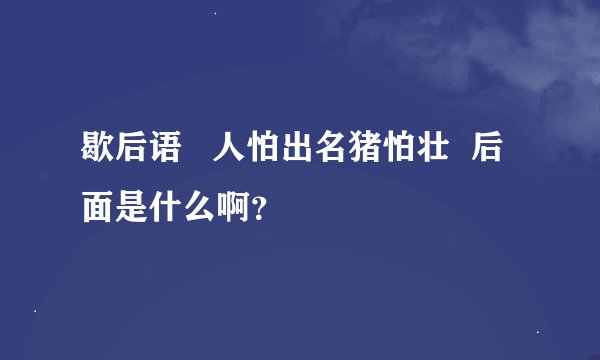 歇后语   人怕出名猪怕壮  后面是什么啊？