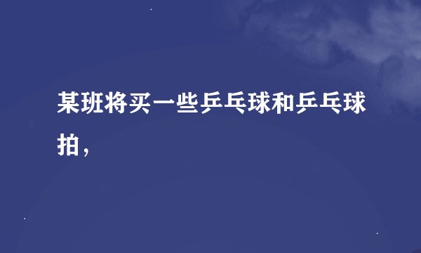 某班将买一些乒乓球和乒乓球拍，