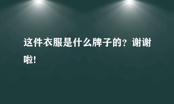 这件衣服是什么牌子的？谢谢啦!