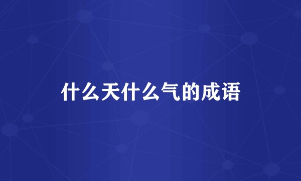 什么天什么气的成语