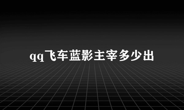 qq飞车蓝影主宰多少出
