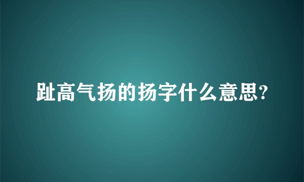 趾高气扬的扬字什么意思?