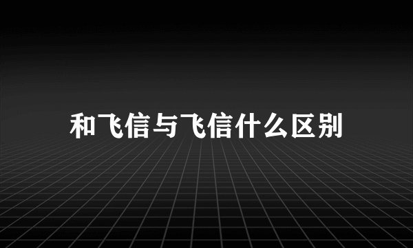 和飞信与飞信什么区别
