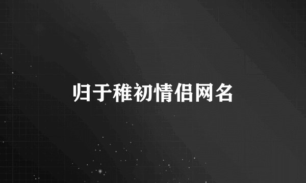 归于稚初情侣网名