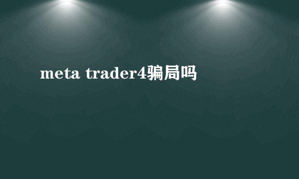 meta trader4骗局吗