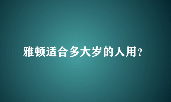 雅顿适合多大岁的人用？