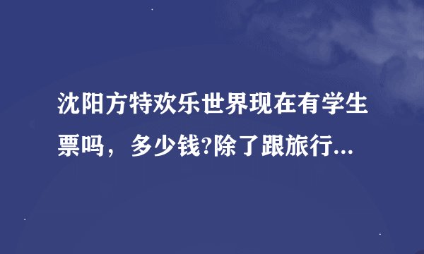 沈阳方特欢乐世界现在有学生票吗，多少钱?除了跟旅行社走，有没有直达园区门口的公交车?