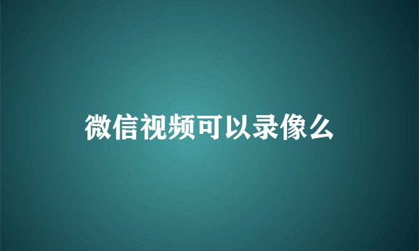 微信视频可以录像么