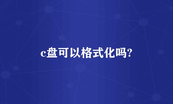 c盘可以格式化吗?