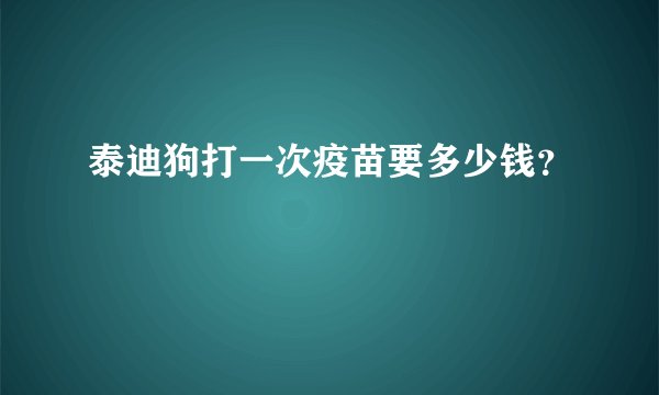 泰迪狗打一次疫苗要多少钱？
