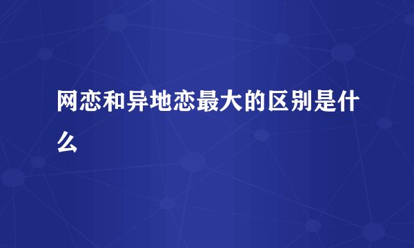 网恋和异地恋最大的区别是什么