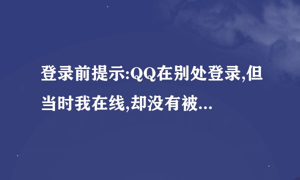 登录前提示:QQ在别处登录,但当时我在线,却没有被迫下线,怎么回事?