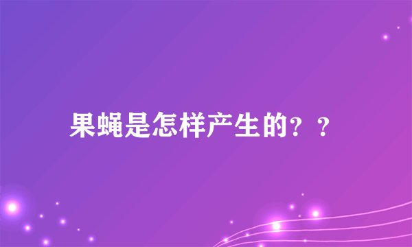 果蝇是怎样产生的？？
