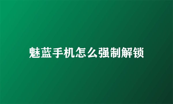 魅蓝手机怎么强制解锁