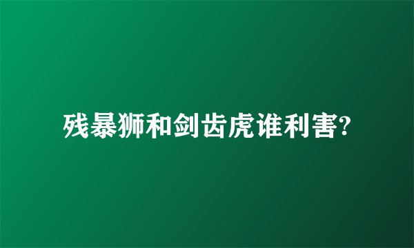 残暴狮和剑齿虎谁利害?