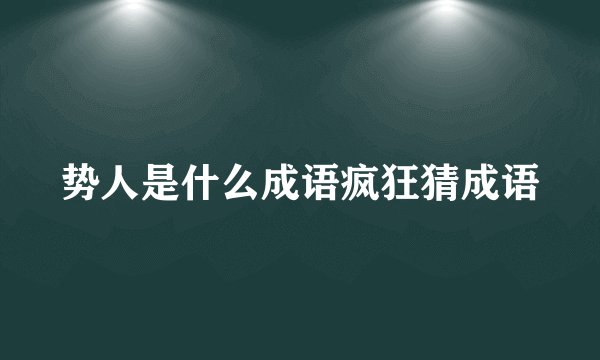 势人是什么成语疯狂猜成语
